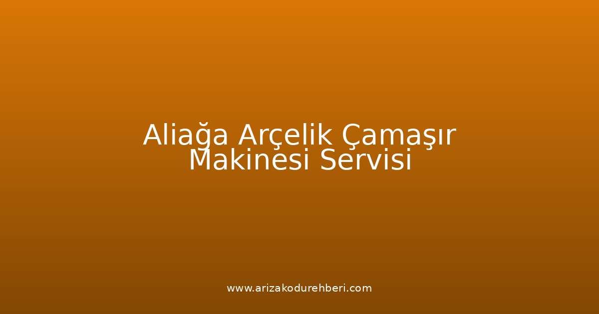 Aliağa Arçelik Çamaşır Makinesi Teknik Servisi