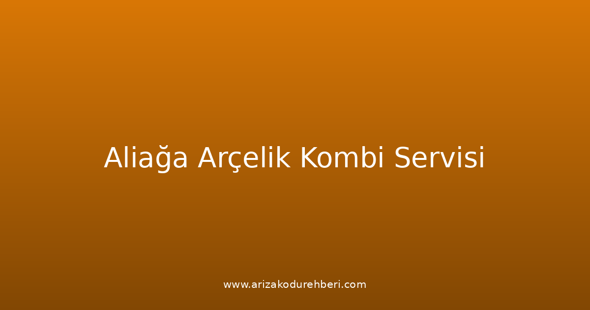 Aliağa Arçelik Kombi Teknik Servisi