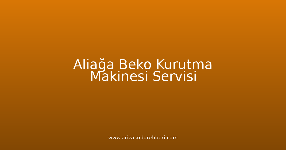 Aliağa Beko Kurutma Makinesi Teknik Servisi