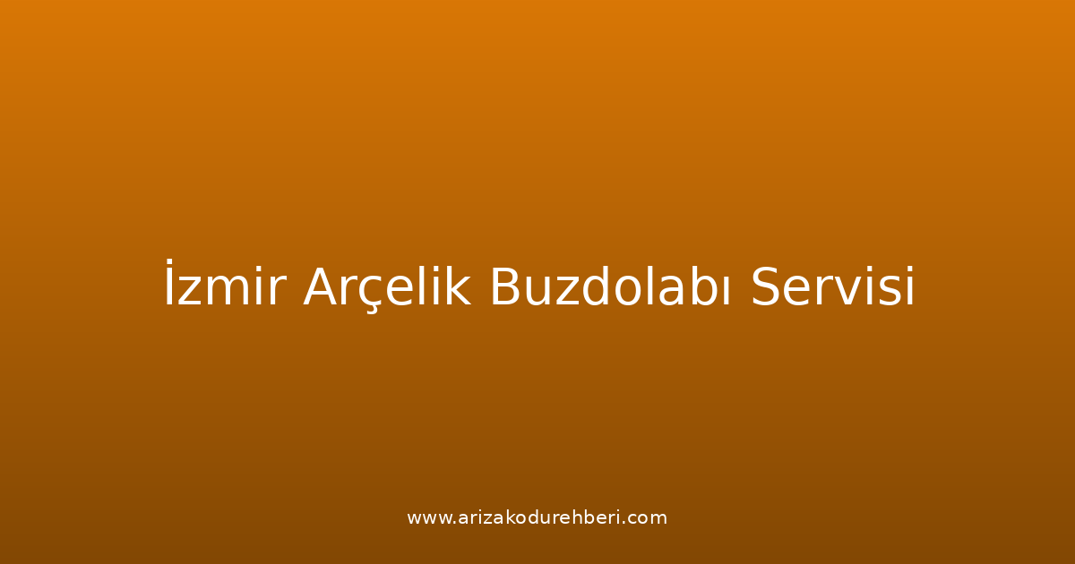 İzmir Arçelik Buzdolabı Teknik Servisi
