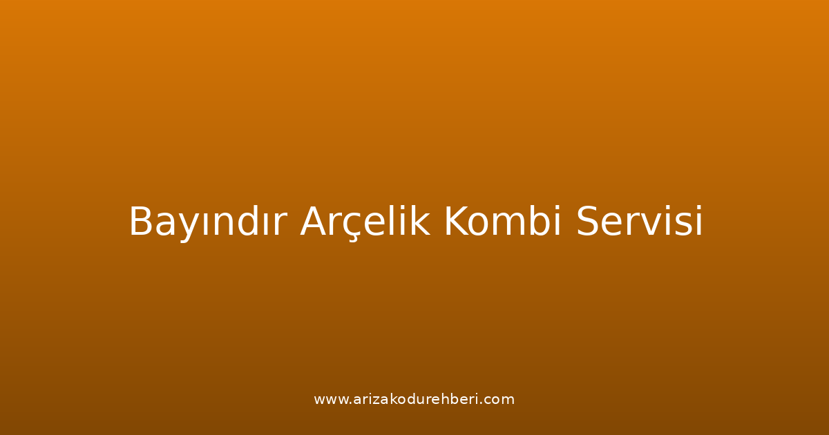 Bayındır Arçelik Kombi Teknik Servisi