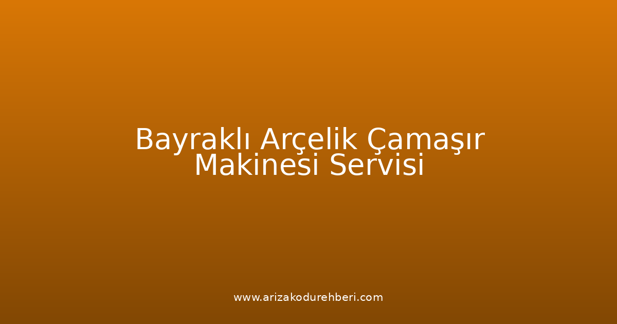 Bayraklı Arçelik Çamaşır Makinesi Teknik Servisi