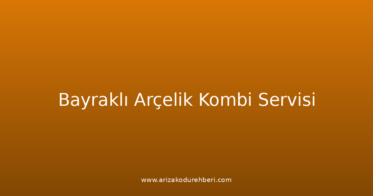 Bayraklı Arçelik Kombi Teknik Servisi