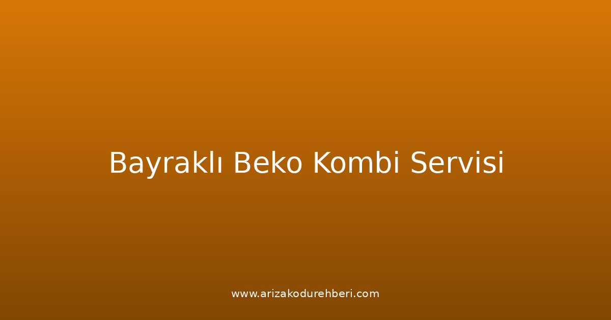 Bayraklı Beko Kombi Teknik Servisi