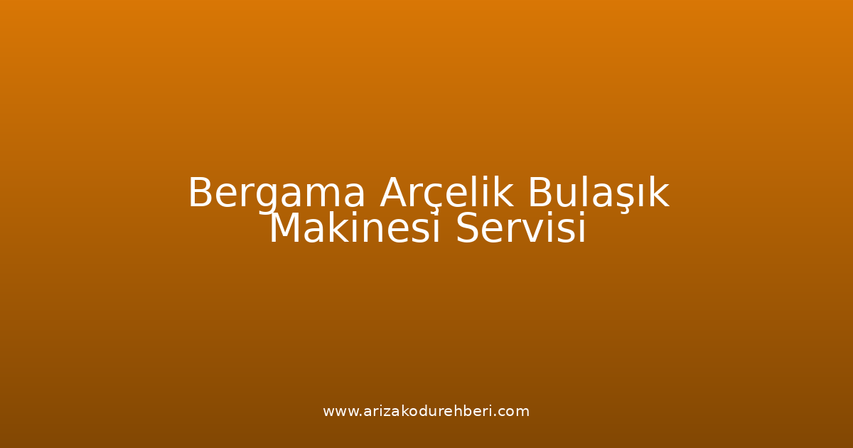Bergama Arçelik Bulaşık Makinesi Teknik Servisi
