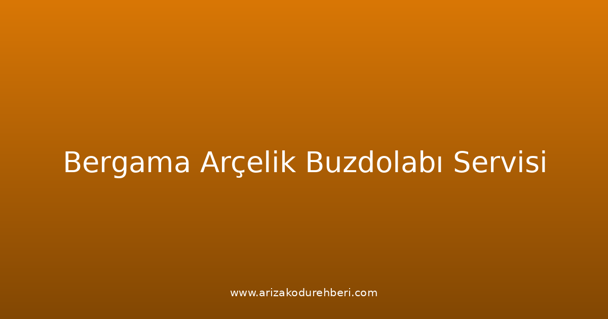 Bergama Arçelik Buzdolabı Teknik Servisi
