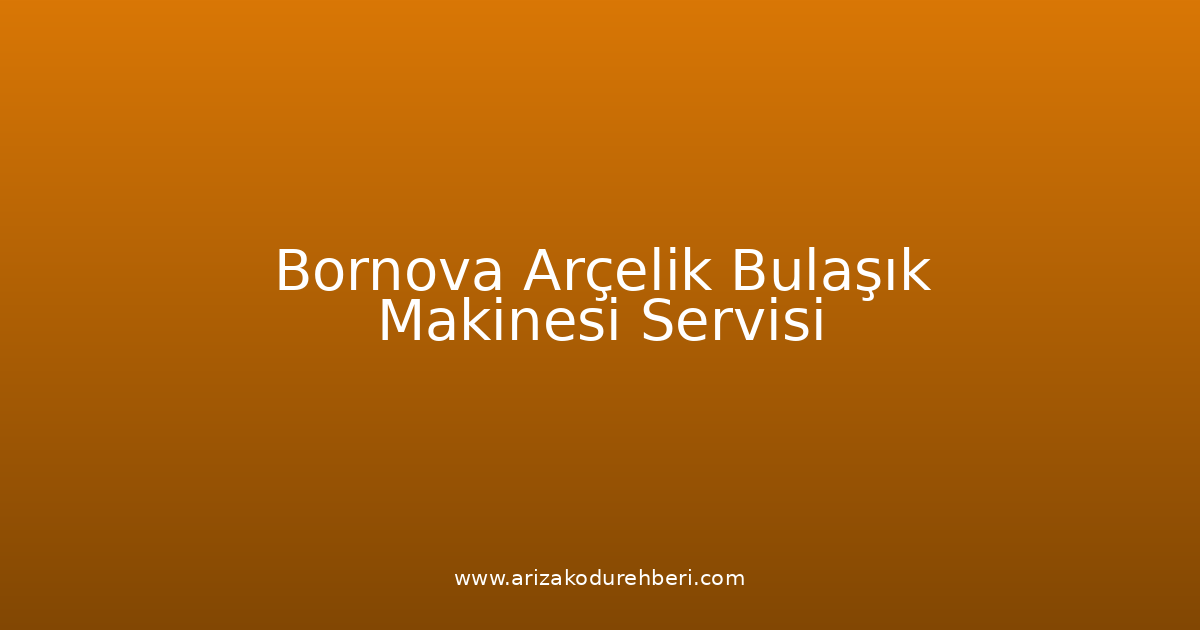 Bornova Arçelik Bulaşık Makinesi Teknik Servisi