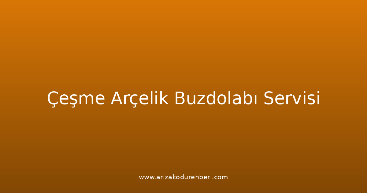 Çeşme Arçelik Buzdolabı Teknik Servisi