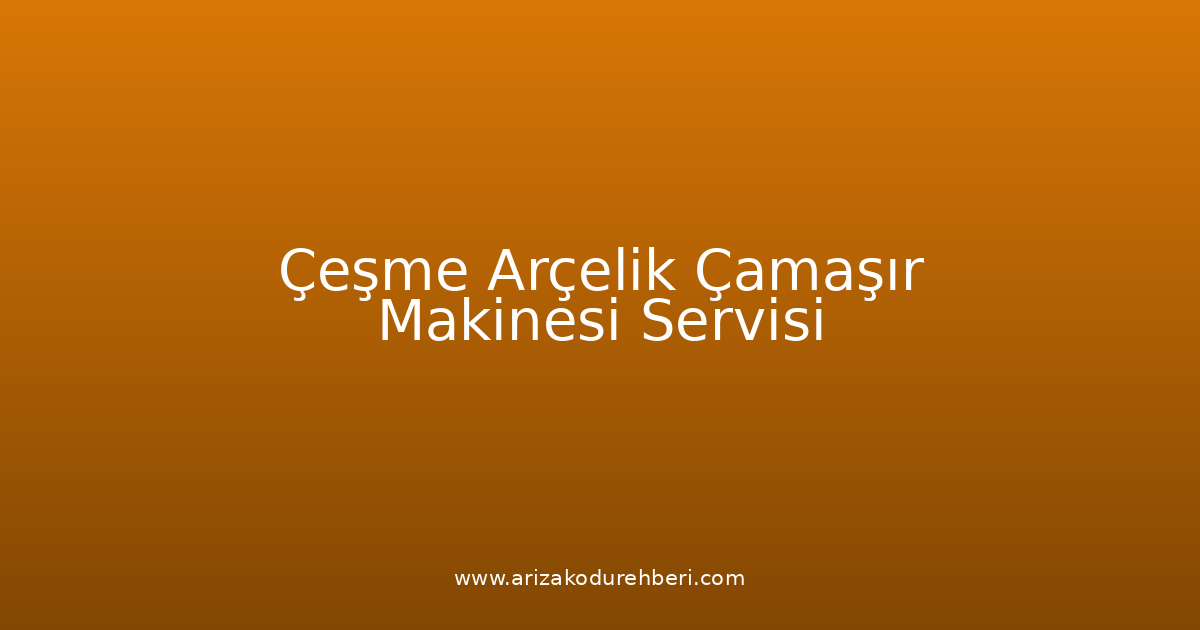 Çeşme Arçelik Çamaşır Makinesi Teknik Servisi