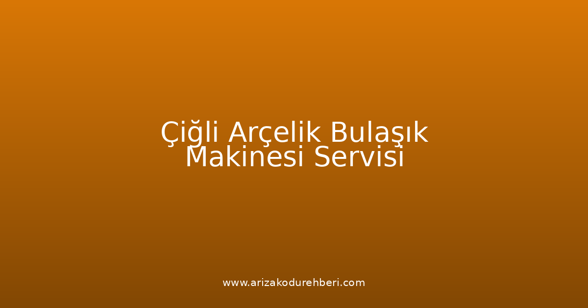 Çiğli Arçelik Bulaşık Makinesi Teknik Servisi