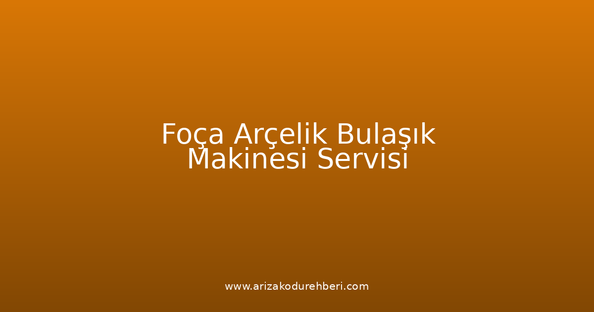Foça Arçelik Bulaşık Makinesi Teknik Servisi