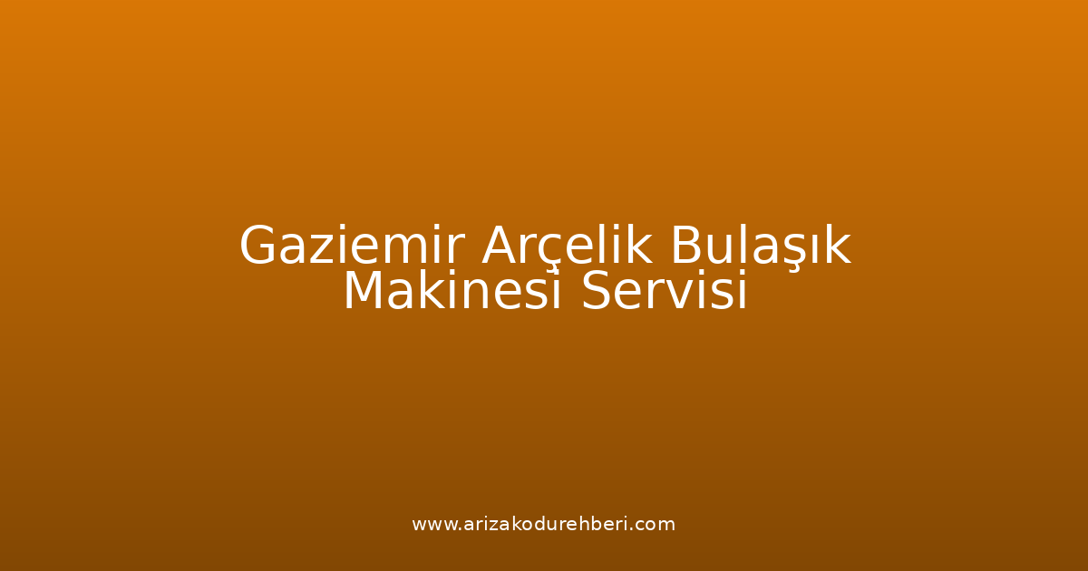 Gaziemir Arçelik Bulaşık Makinesi Teknik Servisi