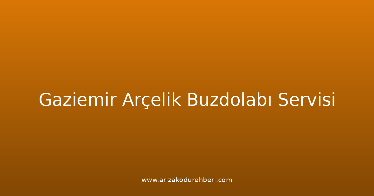 Gaziemir Arçelik Buzdolabı Teknik Servisi