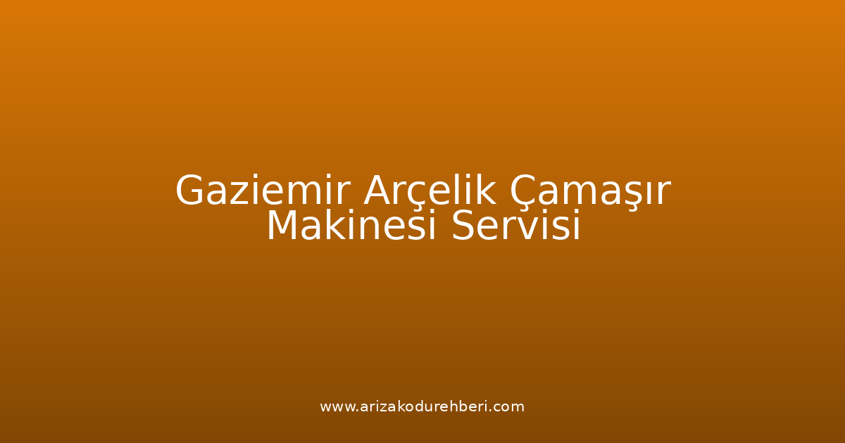 Gaziemir Arçelik Çamaşır Makinesi Teknik Servisi