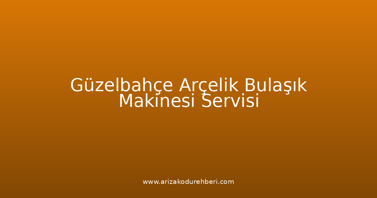 Güzelbahçe Arçelik Bulaşık Makinesi Teknik Servisi