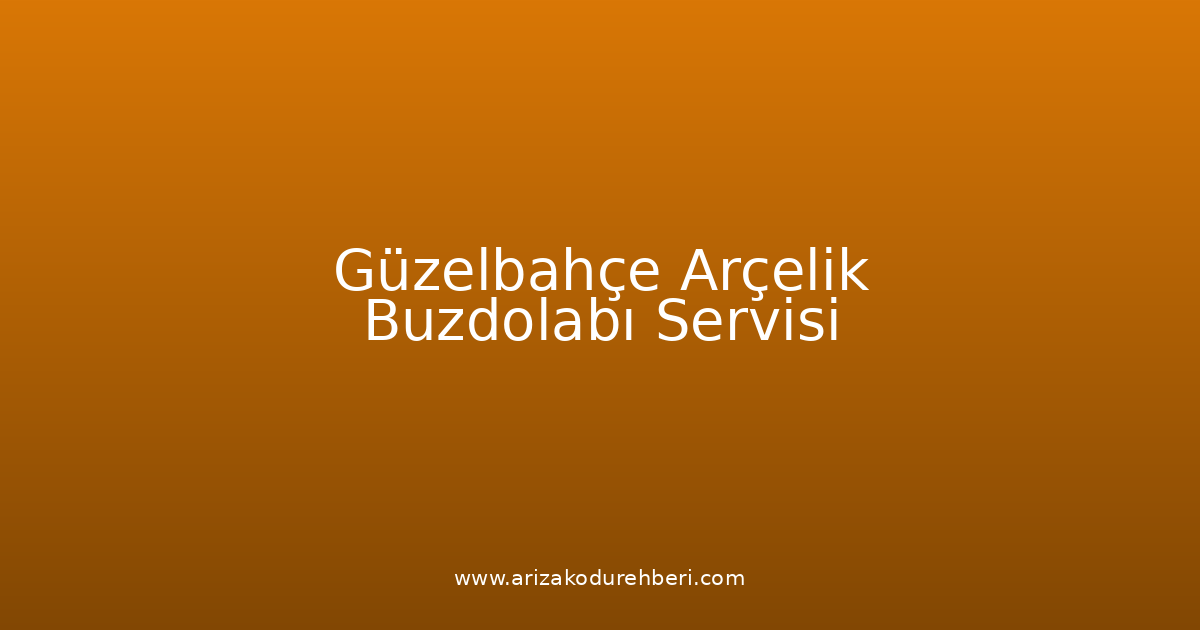 Güzelbahçe Arçelik Buzdolabı Teknik Servisi