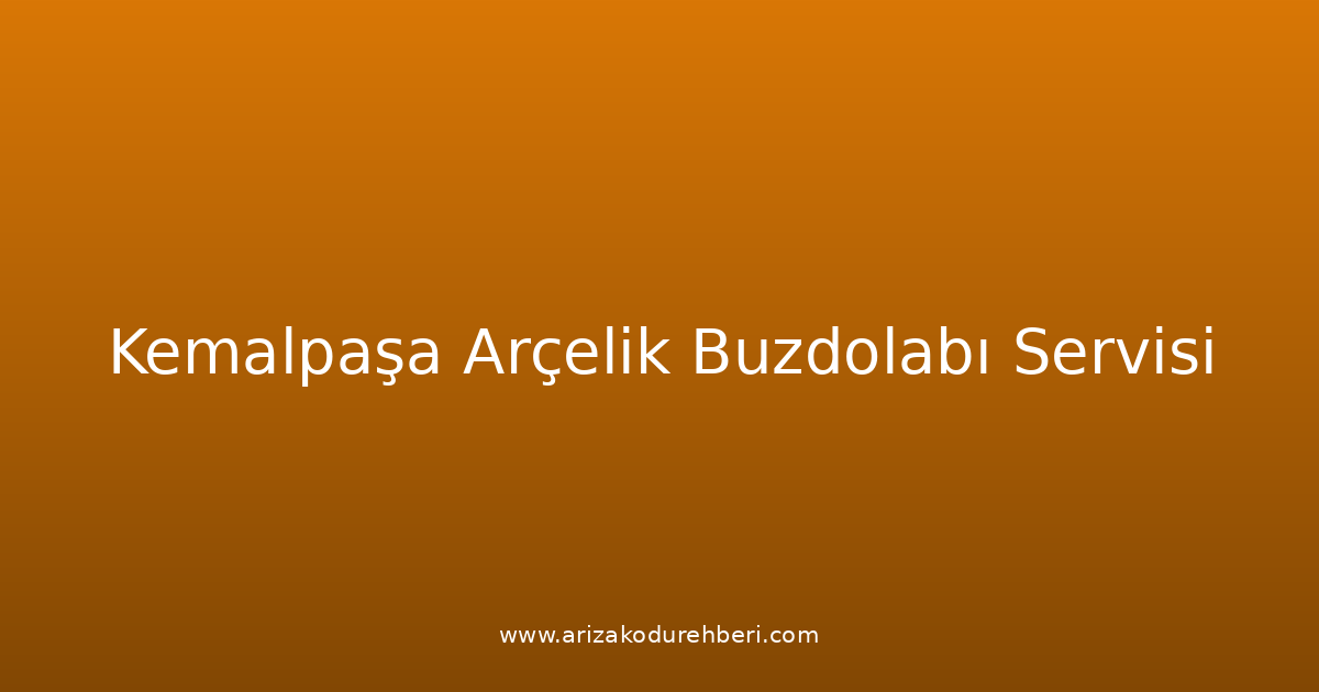 Kemalpaşa Arçelik Buzdolabı Teknik Servisi